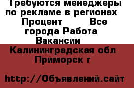 Требуются менеджеры по рекламе в регионах › Процент ­ 50 - Все города Работа » Вакансии   . Калининградская обл.,Приморск г.